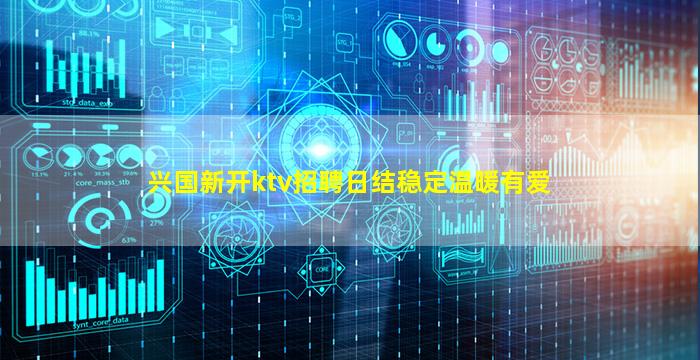 兴国新开ktv招聘日结稳定温暖有爱